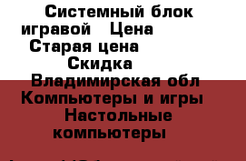 Системный блок игравой › Цена ­ 7 300 › Старая цена ­ 23 700 › Скидка ­ 6 - Владимирская обл. Компьютеры и игры » Настольные компьютеры   